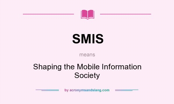 What does SMIS mean? It stands for Shaping the Mobile Information Society