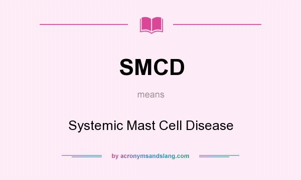 What does SMCD mean? It stands for Systemic Mast Cell Disease