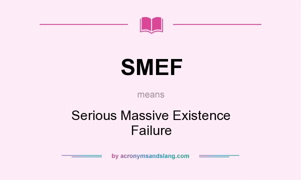 What does SMEF mean? It stands for Serious Massive Existence Failure