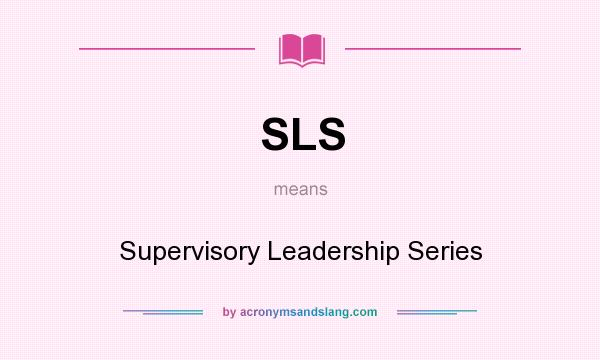 What does SLS mean? It stands for Supervisory Leadership Series