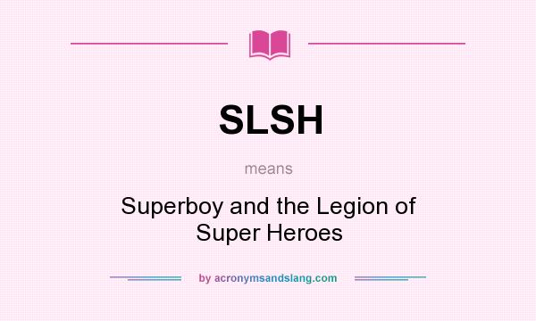 What does SLSH mean? It stands for Superboy and the Legion of Super Heroes