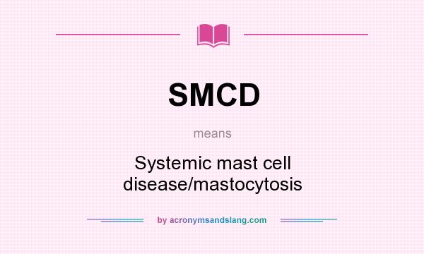 What does SMCD mean? It stands for Systemic mast cell disease/mastocytosis