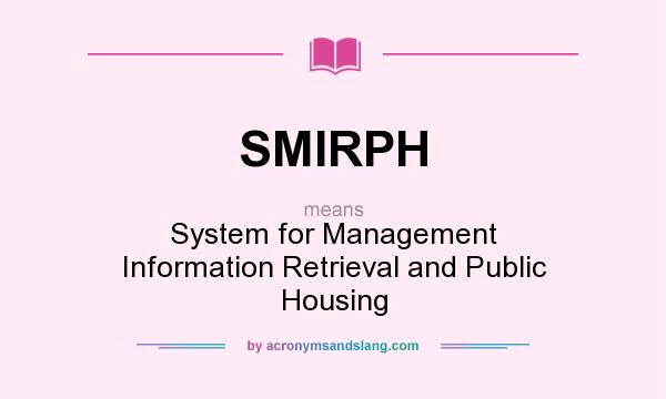 What does SMIRPH mean? It stands for System for Management Information Retrieval and Public Housing