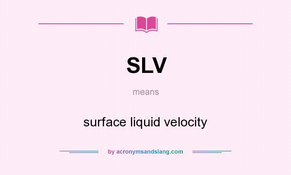 What does SLV mean? It stands for surface liquid velocity