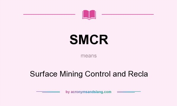 What does SMCR mean? It stands for Surface Mining Control and Recla