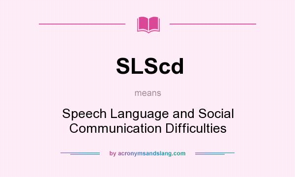 What does SLScd mean? It stands for Speech Language and Social Communication Difficulties