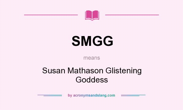 What does SMGG mean? It stands for Susan Mathason Glistening Goddess