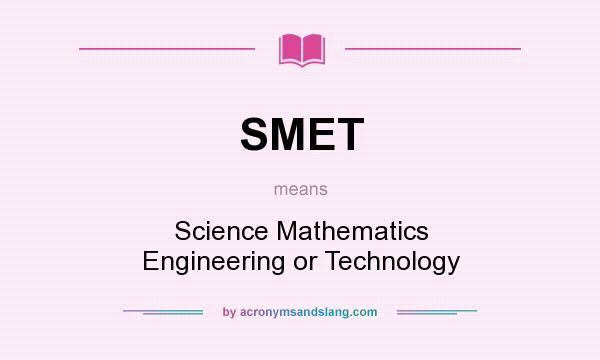 What does SMET mean? It stands for Science Mathematics Engineering or Technology