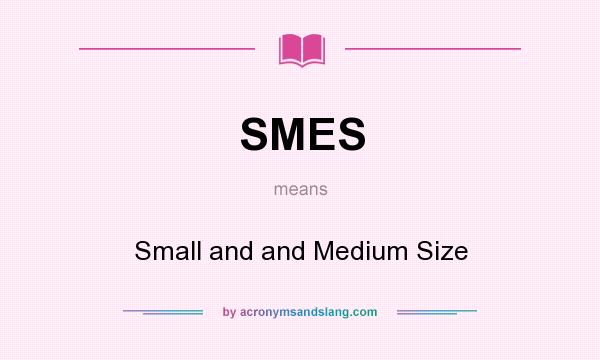 What does SMES mean? It stands for Small and and Medium Size