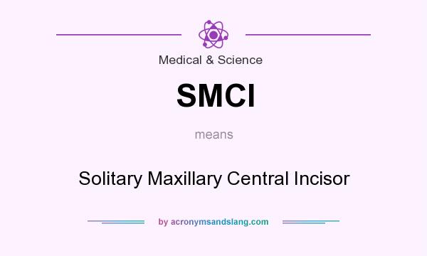 What does SMCI mean? It stands for Solitary Maxillary Central Incisor