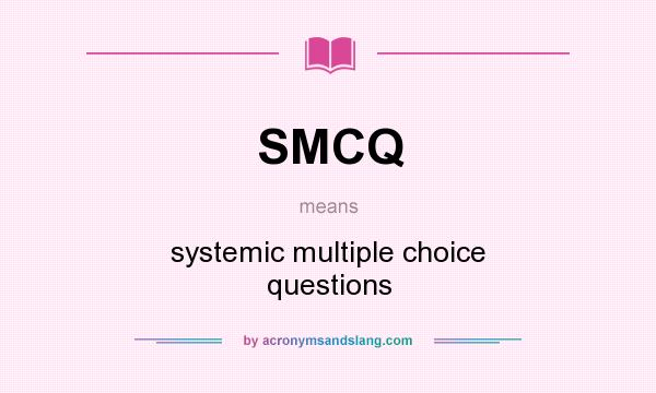 What does SMCQ mean? It stands for systemic multiple choice questions