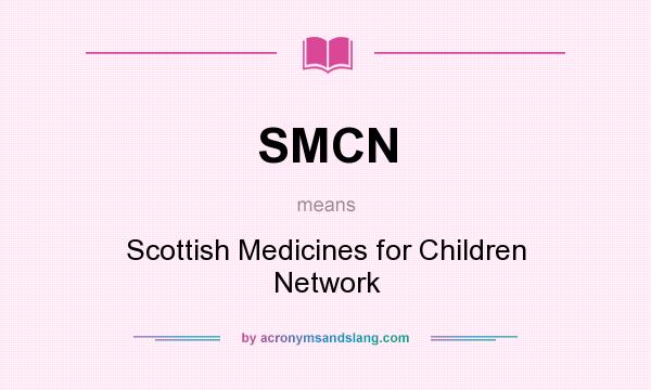 What does SMCN mean? It stands for Scottish Medicines for Children Network