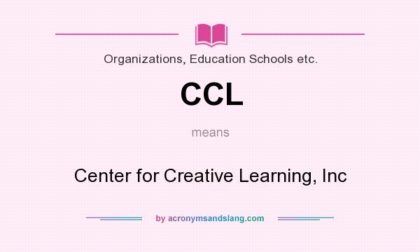 What does CCL mean? It stands for Center for Creative Learning, Inc