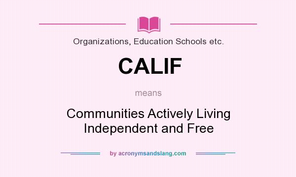 What does CALIF mean? It stands for Communities Actively Living Independent and Free