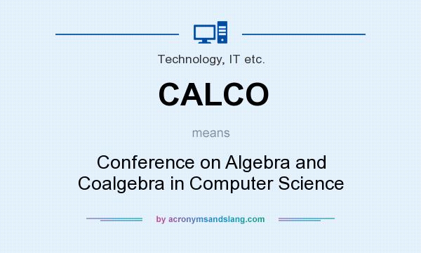 What does CALCO mean? It stands for Conference on Algebra and Coalgebra in Computer Science