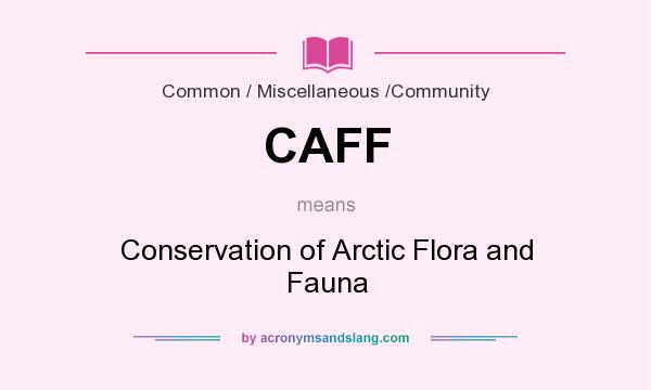 What does CAFF mean? It stands for Conservation of Arctic Flora and Fauna