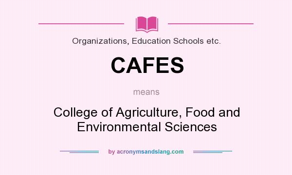 What does CAFES mean? It stands for College of Agriculture, Food and Environmental Sciences