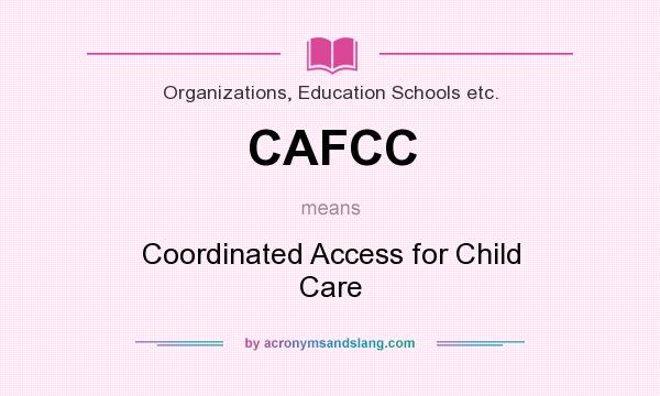 What does CAFCC mean? It stands for Coordinated Access for Child Care