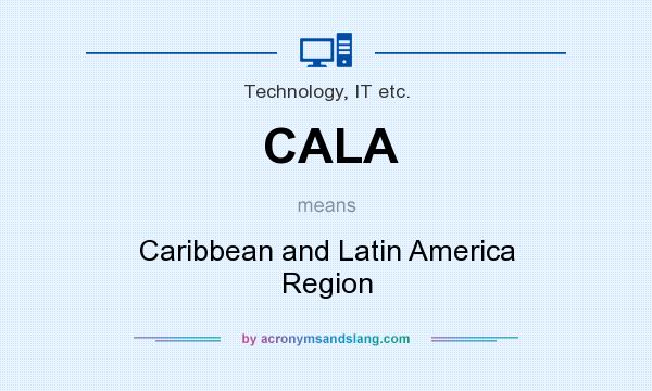 What does CALA mean? It stands for Caribbean and Latin America Region