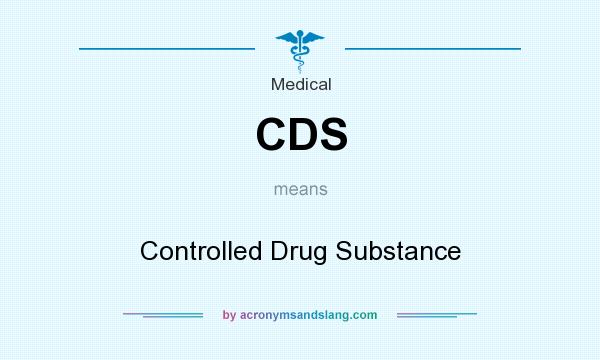 What does CDS mean? It stands for Controlled Drug Substance