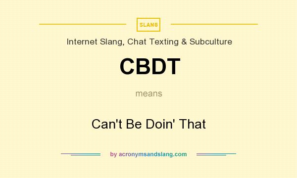 What does CBDT mean? It stands for Can`t Be Doin` That