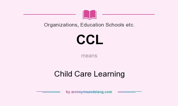 What does CCL mean? It stands for Child Care Learning