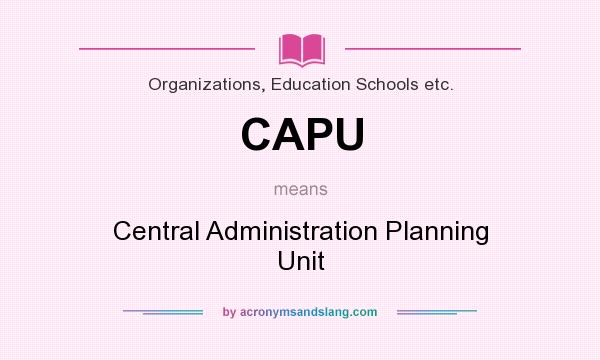 What does CAPU mean? It stands for Central Administration Planning Unit