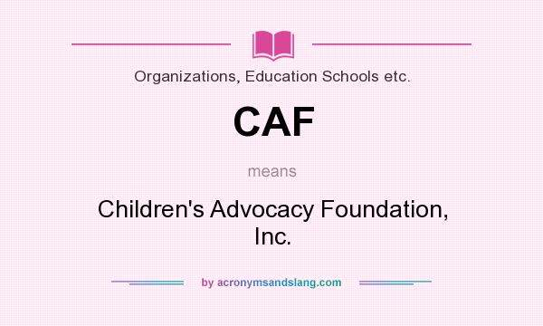 What does CAF mean? It stands for Children`s Advocacy Foundation, Inc.
