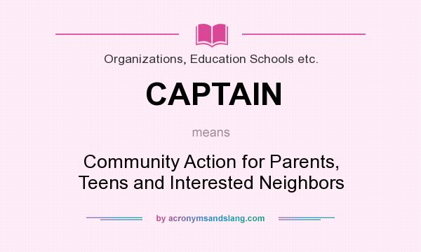 What does CAPTAIN mean? It stands for Community Action for Parents, Teens and Interested Neighbors