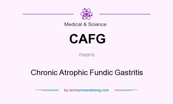 What does CAFG mean? It stands for Chronic Atrophic Fundic Gastritis