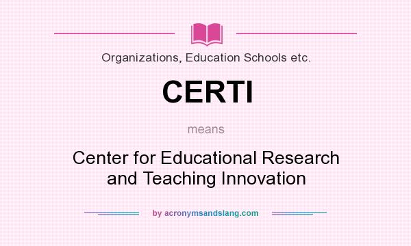 What does CERTI mean? It stands for Center for Educational Research and Teaching Innovation