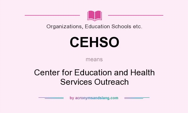 What does CEHSO mean? It stands for Center for Education and Health Services Outreach