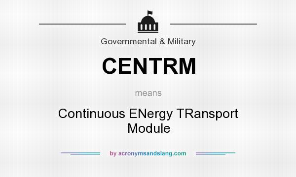 What does CENTRM mean? It stands for Continuous ENergy TRansport Module
