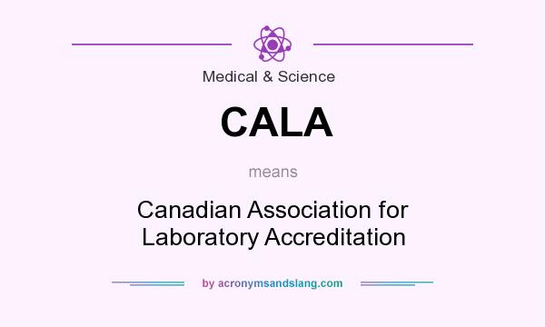 What does CALA mean? It stands for Canadian Association for Laboratory Accreditation