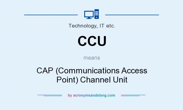 What does CCU mean? It stands for CAP (Communications Access Point) Channel Unit