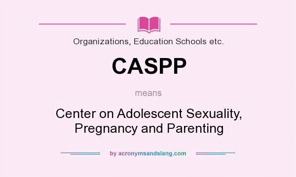 What does CASPP mean? It stands for Center on Adolescent Sexuality, Pregnancy and Parenting
