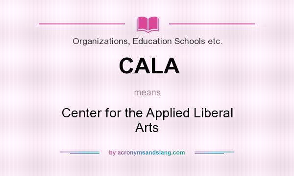 What does CALA mean? It stands for Center for the Applied Liberal Arts