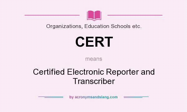 What does CERT mean? It stands for Certified Electronic Reporter and Transcriber