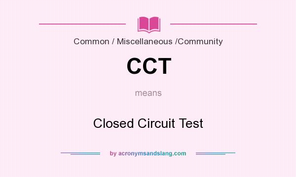 What does CCT mean? It stands for Closed Circuit Test