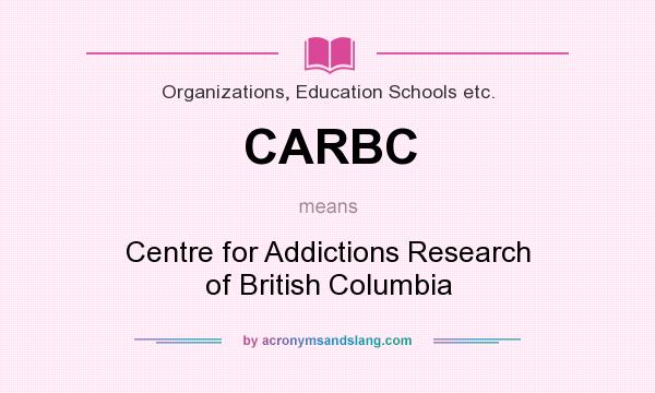 What does CARBC mean? It stands for Centre for Addictions Research of British Columbia