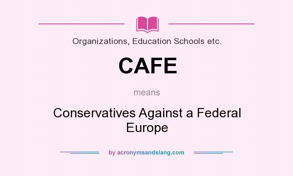 What does CAFE mean? It stands for Conservatives Against a Federal Europe