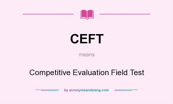 What does CEFT mean? It stands for Competitive Evaluation Field Test