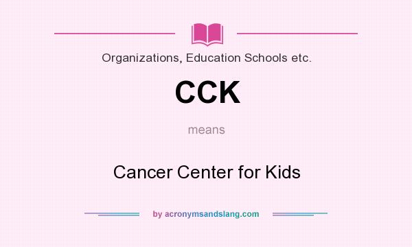 What does CCK mean? It stands for Cancer Center for Kids