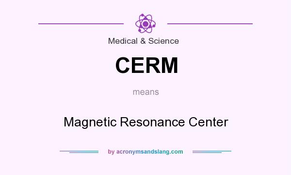 What does CERM mean? It stands for Magnetic Resonance Center