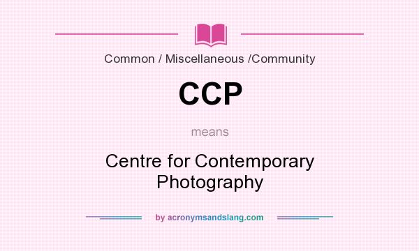 What does CCP mean? It stands for Centre for Contemporary Photography