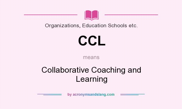 What does CCL mean? It stands for Collaborative Coaching and Learning