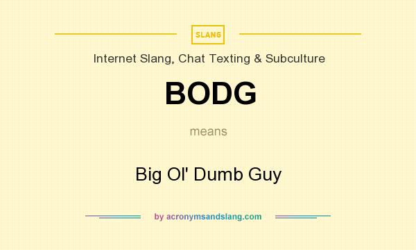What does BODG mean? It stands for Big Ol` Dumb Guy