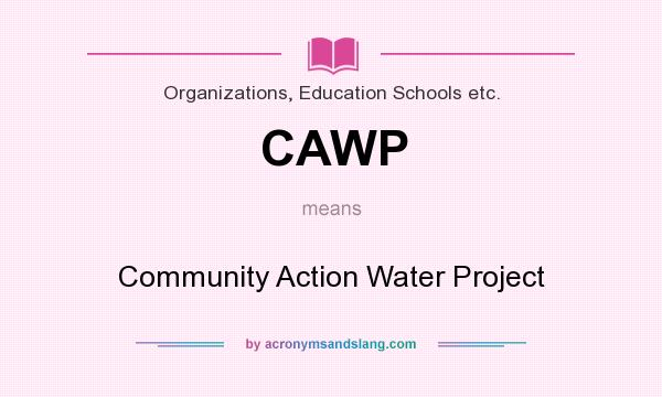 What does CAWP mean? It stands for Community Action Water Project