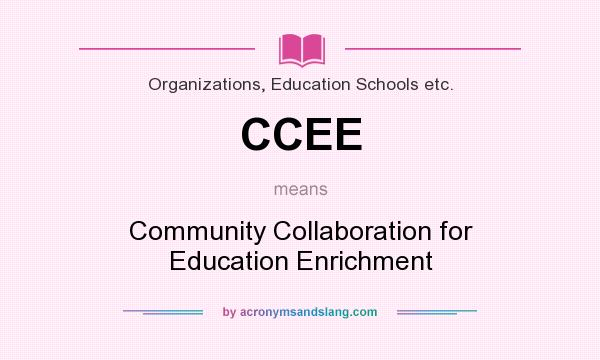 What does CCEE mean? It stands for Community Collaboration for Education Enrichment