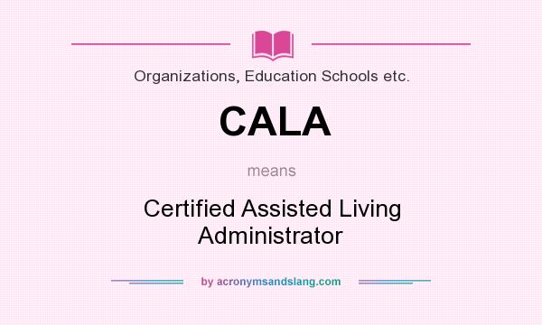 What does CALA mean? It stands for Certified Assisted Living Administrator
